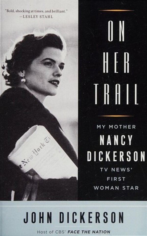 On Her Trail: My Mother, Nancy Dickerson, Tv News' First Woman Star-..