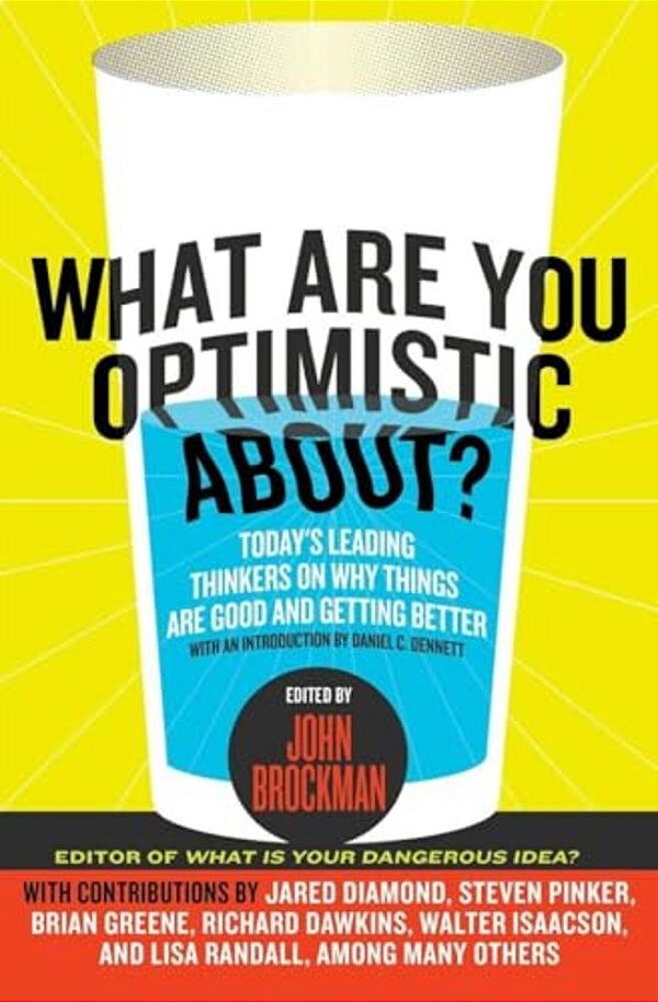 What Are You Optimistic About?: Today's Leading Thinkers On Why Things Are Good And Getting Better-..
