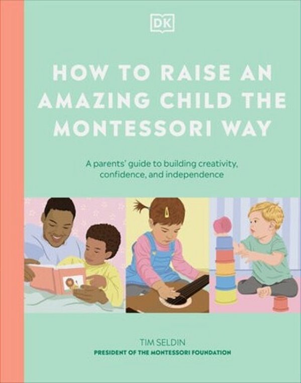 How To Raise An Amazing Child The Montessori Way: A Parent's Guide To Building Creativity, Confidence, And Independence-..