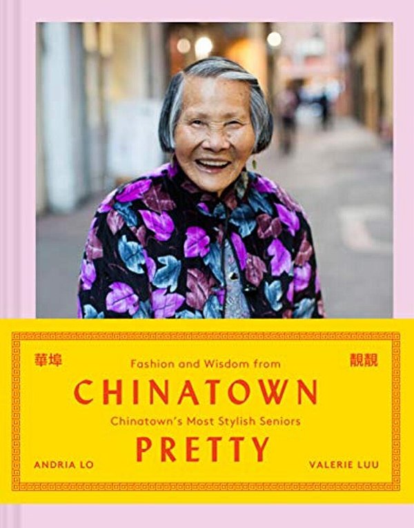 Chinatown Pretty: Fashion And Wisdom From Chinatown's Most Stylish Seniors-..