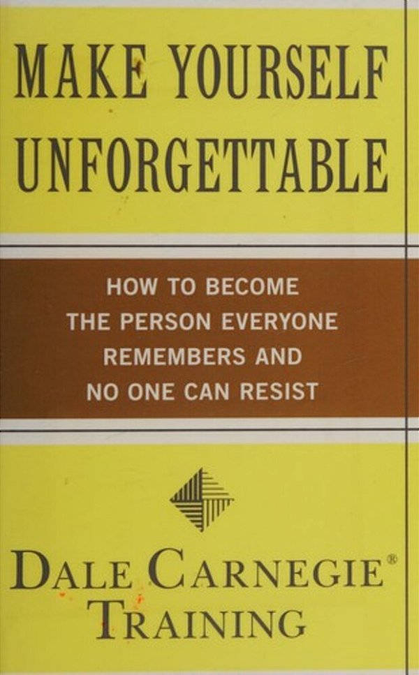 Make Yourself Unforgettable: How To Become The Person Everyone Remembers And No One Can Resist-..