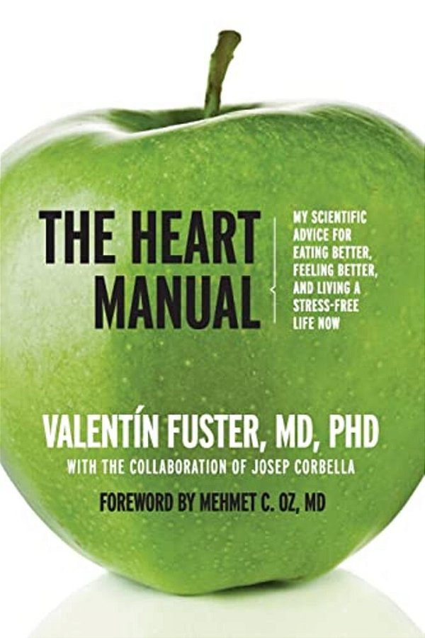 The Heart Manual: My Scientific Advice For Eating Better, Feeling Better, And Living A Stress-Free Life Now-..