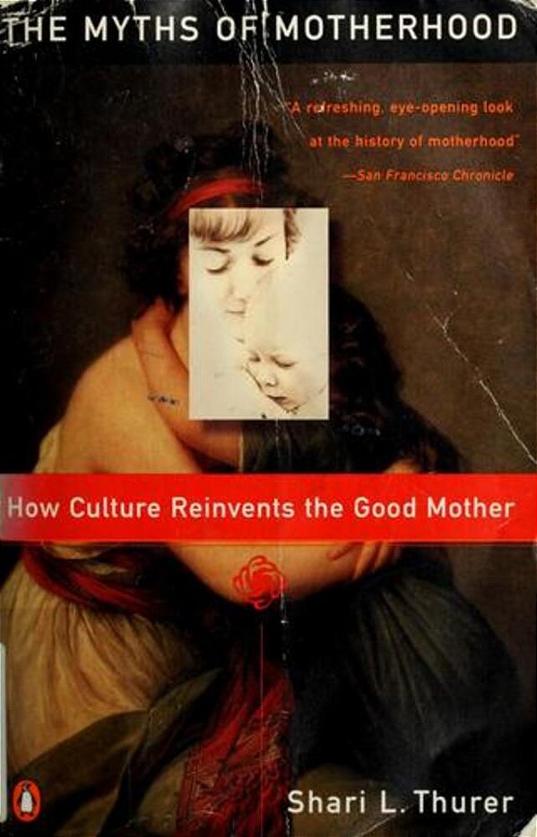 Myths Of Motherhood: How Culture Reinvents The Good Mother-..