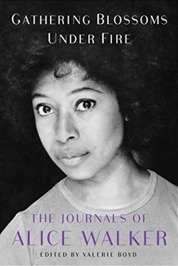Gathering Blossoms Under Fire: The Journals Of Alice Walker, 1965-2000-..