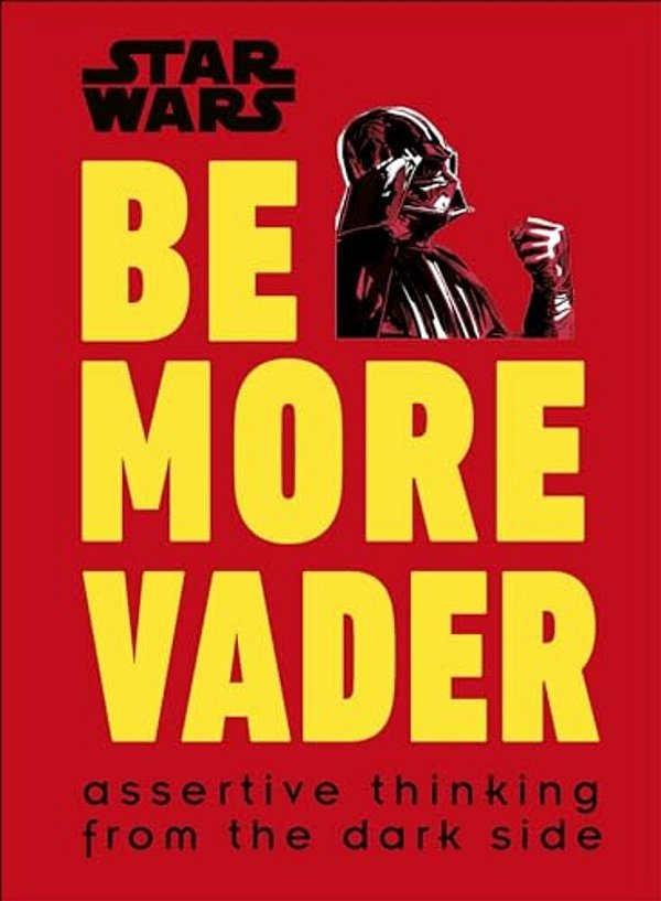 Star Wars Be More Vader: Assertive Thinking From The Dark Side-..