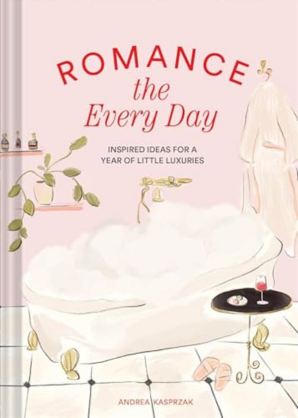 Romance The Every Day: Inspired Ideas For A Year Of Little Luxuries-..