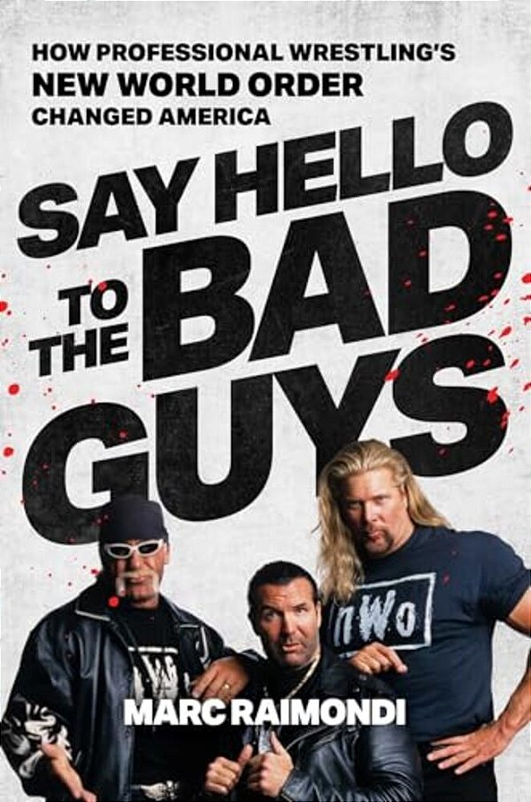 Say Hello To The Bad Guys: How Professional Wrestling's New World Order Changed America-..
