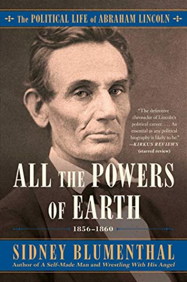 All The Powers Of Earth: The Political Life Of Abraham Lincoln Vol. III, 1856-1860-..