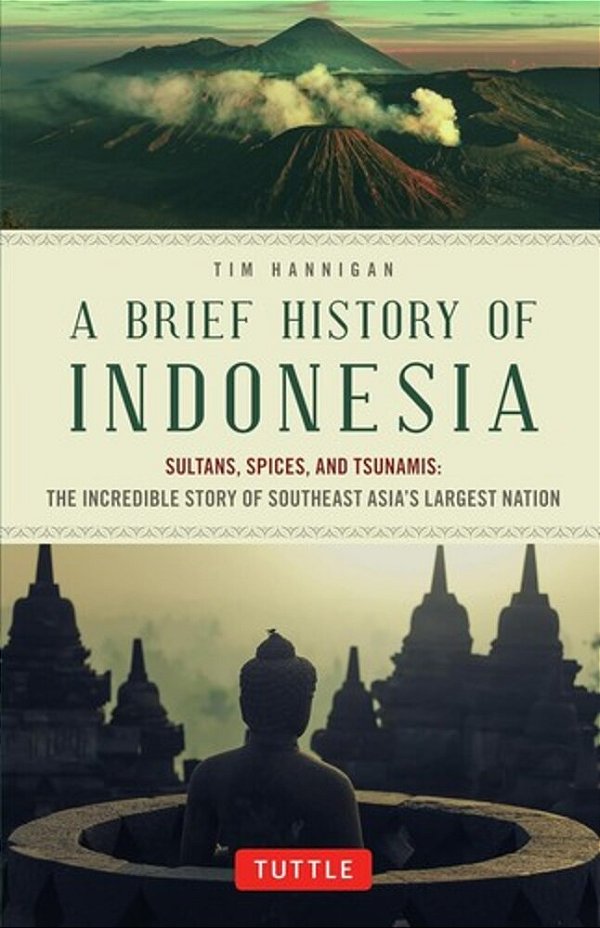 A Brief History Of Indonesia: Sultans, Spices, And Tsunamis: The Incredible Story Of Southeast Asia's Largest Nation-..