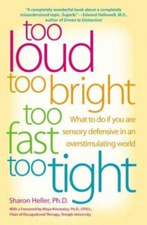 Too Loud, Too Bright, Too Fast, Too Tight: What To Do If You Are Sensory Defensive In An Overstimulating World-..