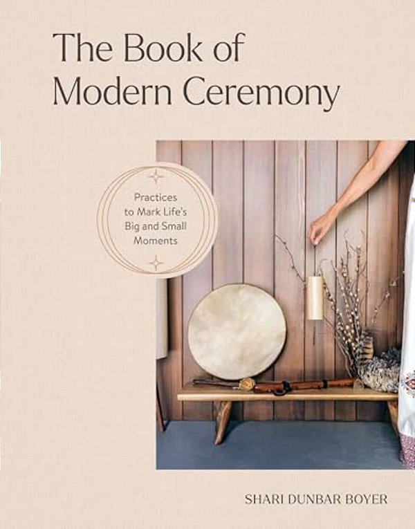 The Book Of Modern Ceremony: Practices To Mark Life's Big And Small Moments-..