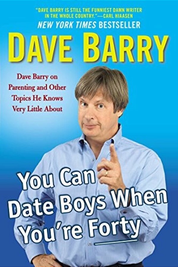 You Can Date Boys When You'Re Forty: Dave Barry On Parenting And Other Topics He Knows Very Little About-..
