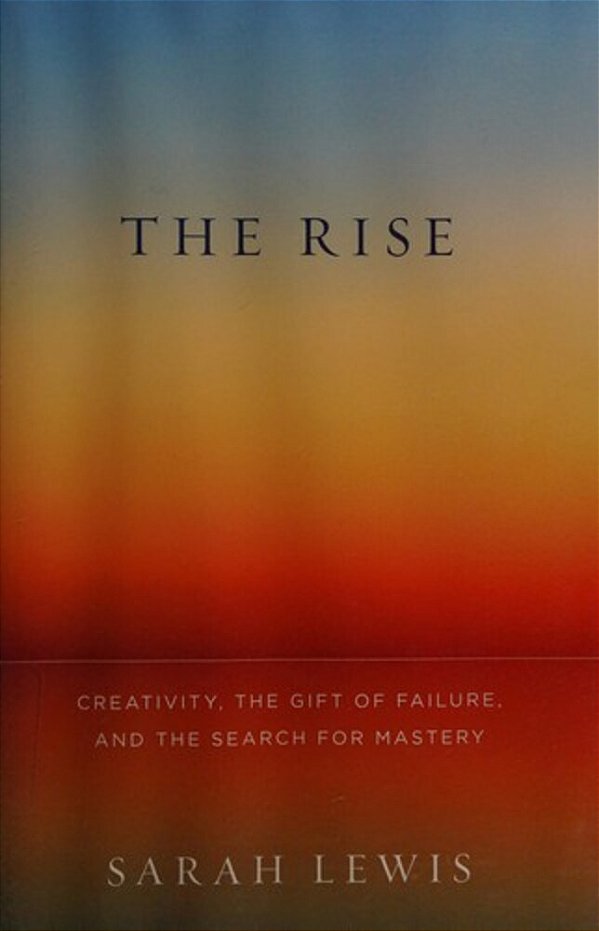 The Rise: Creativity, The Gift Of Failure, And The Search For Mastery-..