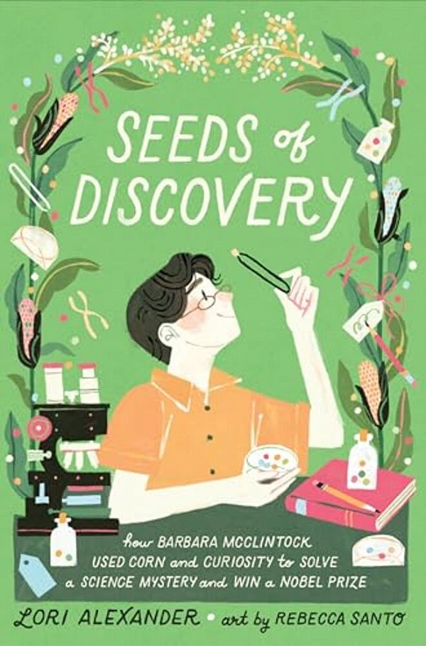 Seeds Of Discovery: How Barbara MCCLINTock Used Corn And Curiosity To Solve A Science Mystery And Win A Nobel Prize-..