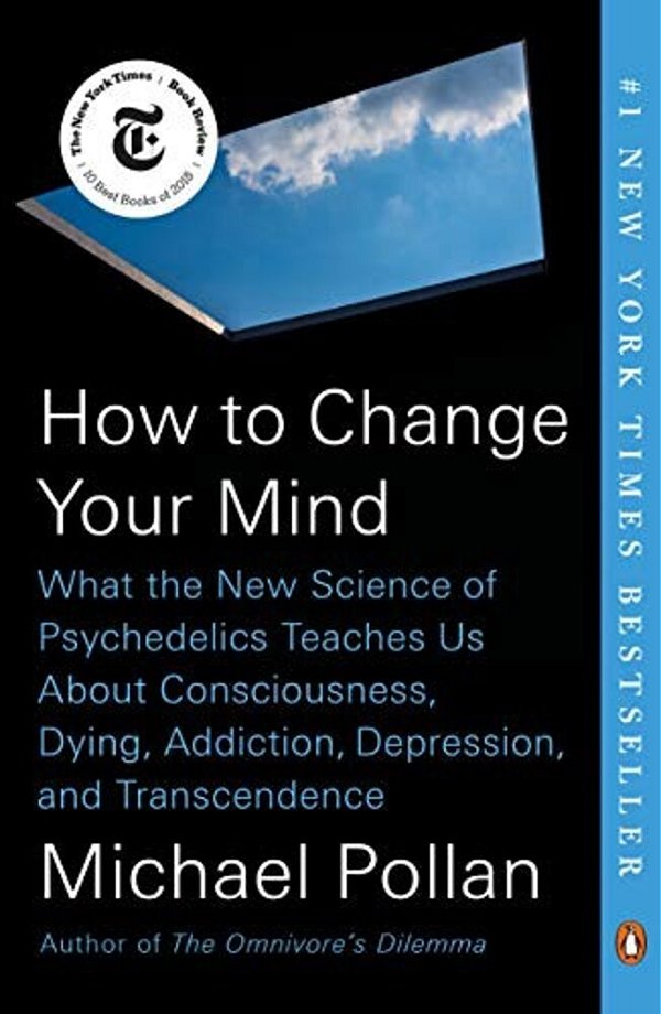 How To Change Your Mind: What The New Science Of Psychedelics Teaches US About Consciousness, Dying, Addiction, Depression, And Transcendence-..