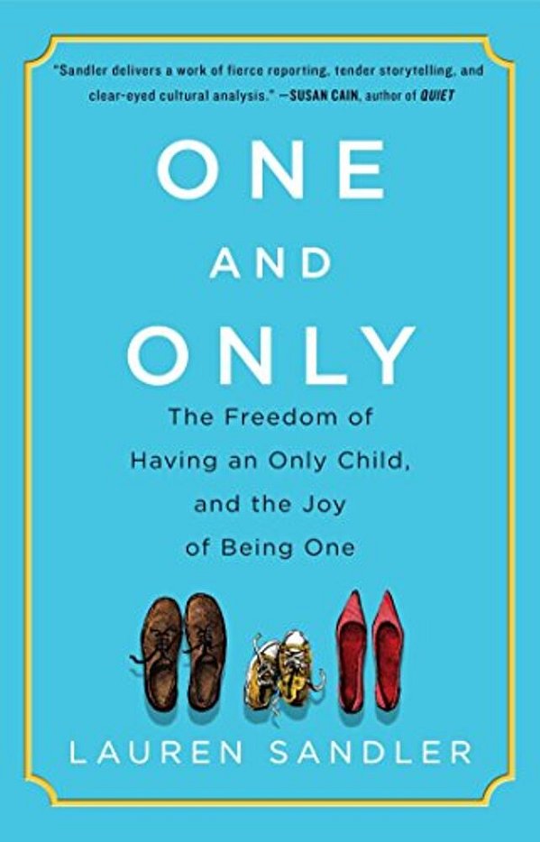 One And Only: The Freedom Of Having An Only Child, And The Joy Of Being One-..