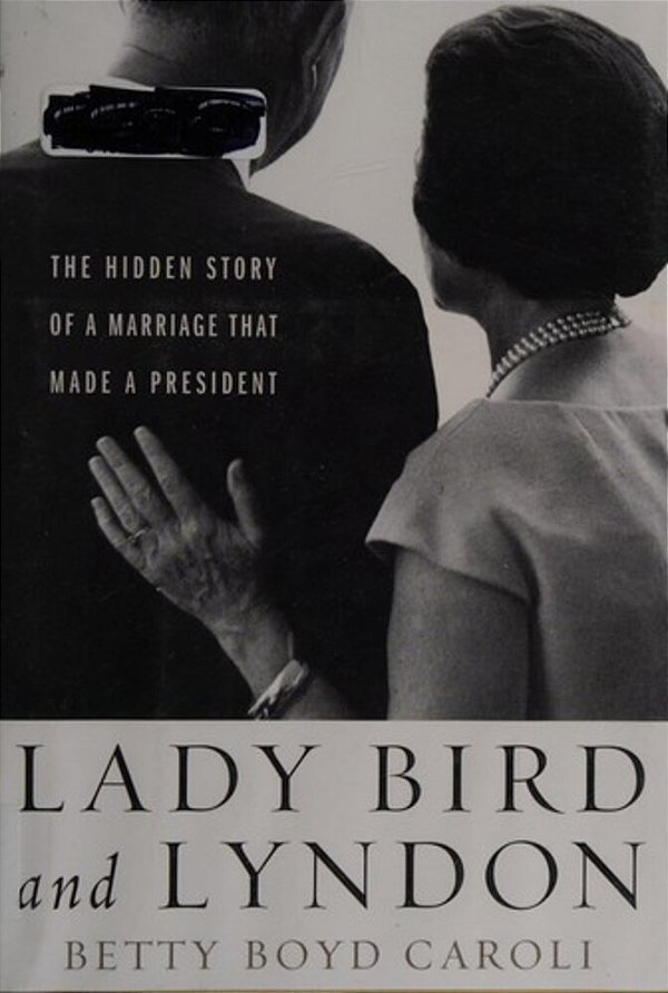 Lady Bird And Lyndon: The Hidden Story Of A Marriage That Made A President-..
