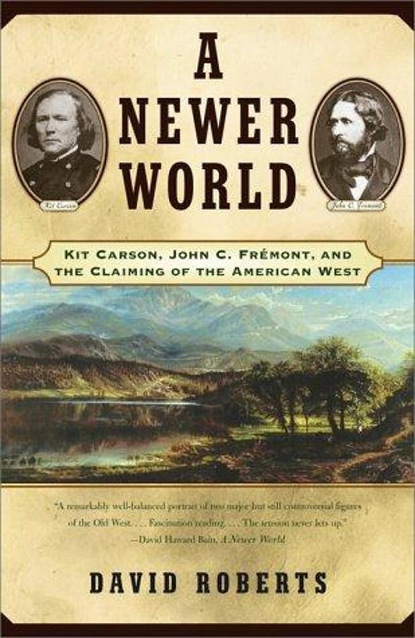 A Newer World: Kit Carson John C Fremont And The Claiming Of The American West-..