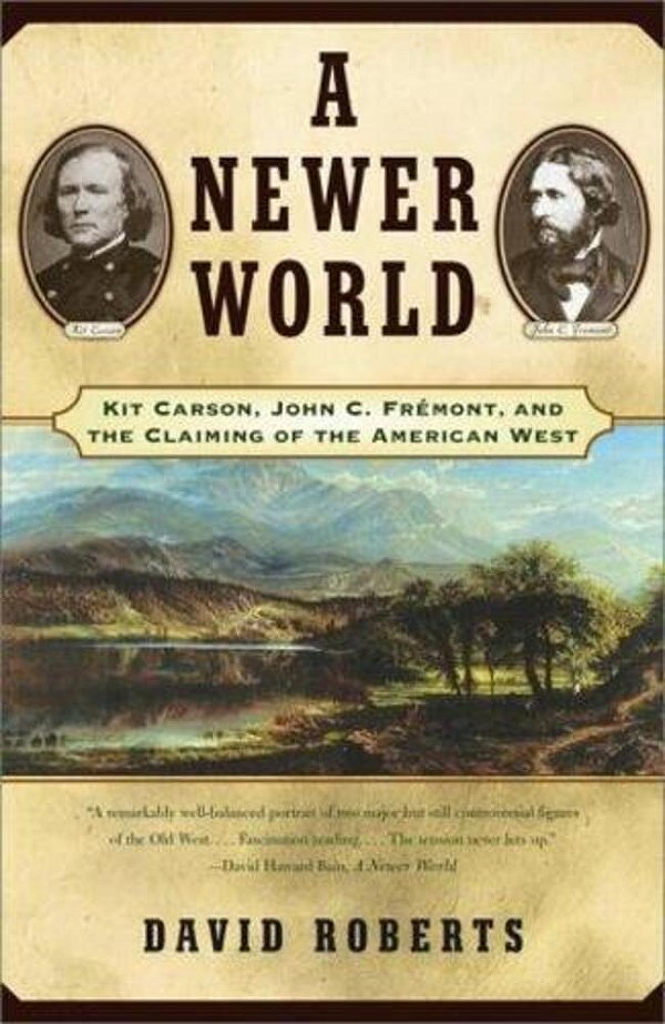 A Newer World: Kit Carson John C Fremont And The Claiming Of The American West-..
