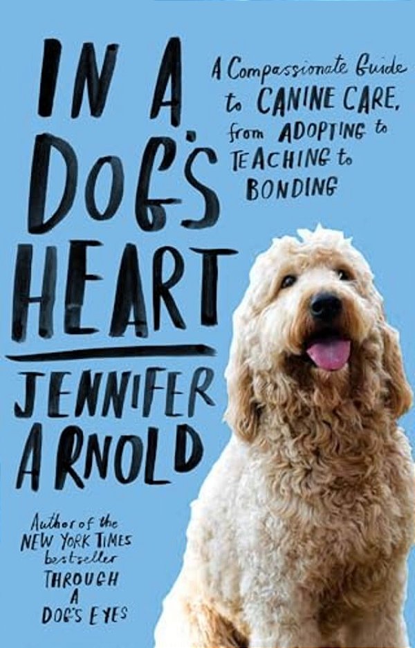 In A Dog's Heart: A Compassionate Guide To Canine Care, From Adopting To Teaching To Bonding-..