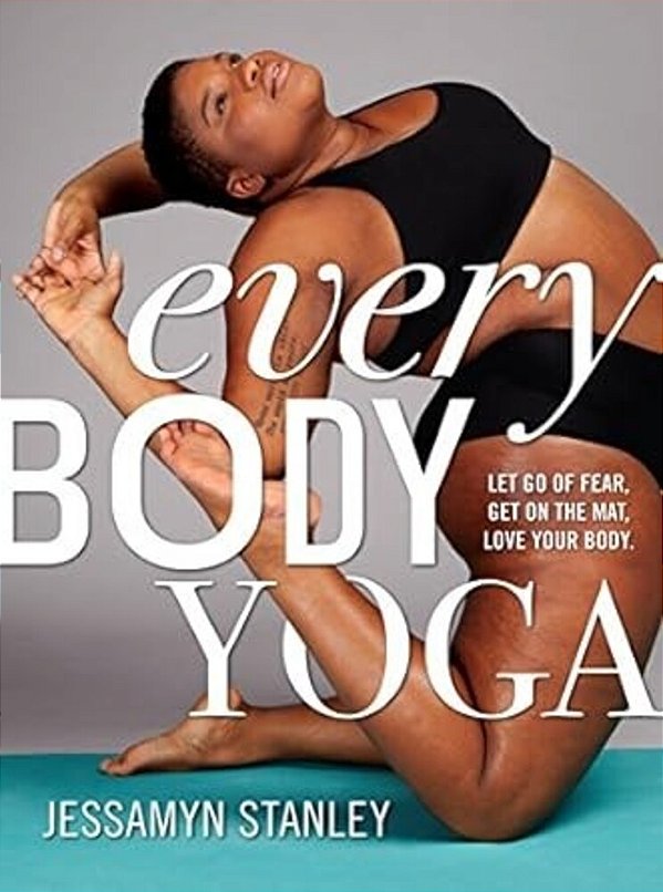 Every Body Yoga: Let Go Of Fear, Get On The Mat, Love Your Body. -..