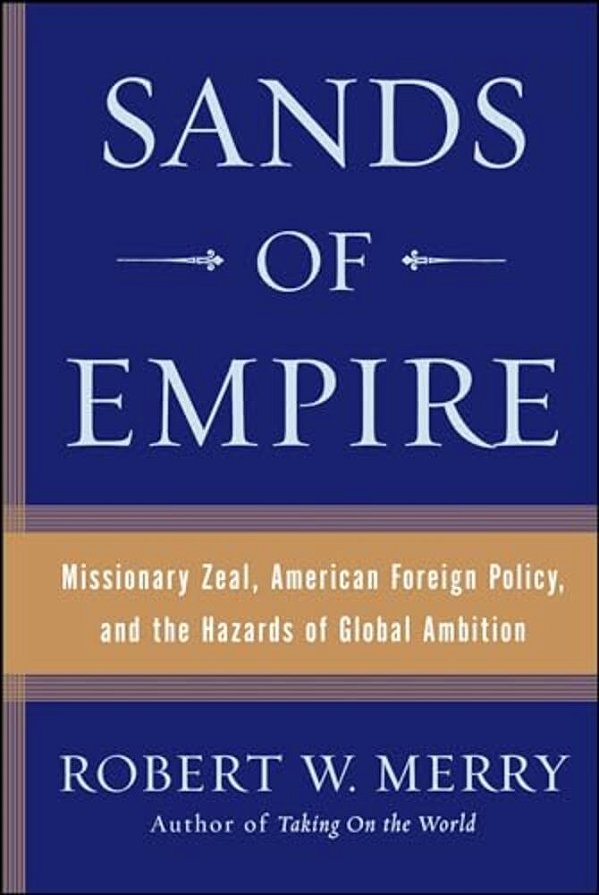 Sands Of Empire: Missionary Zeal, American Foreign Policy, And The Hazards Of Global Ambition-..