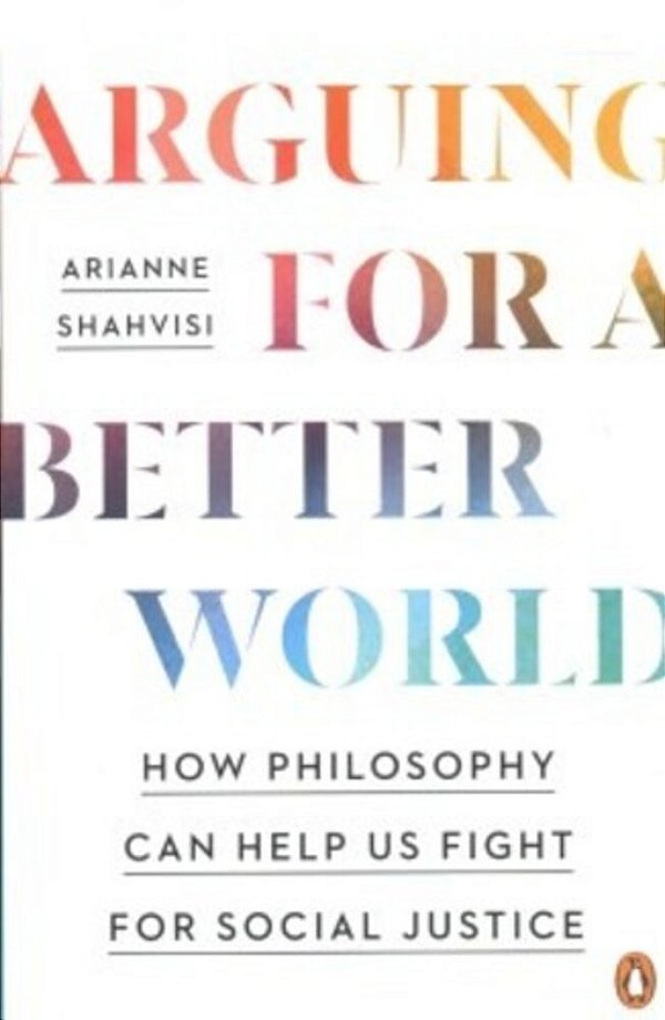 Arguing For A Better World: How Philosophy Can Help US Fight For Social Justice-..