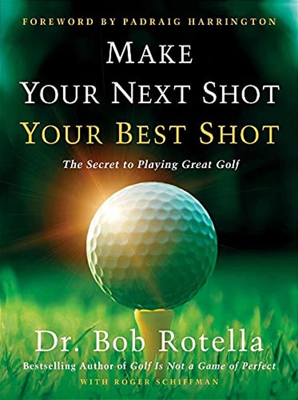 Make Your Next Shot Your Best Shot: The Secret To Playing Great Golf-..