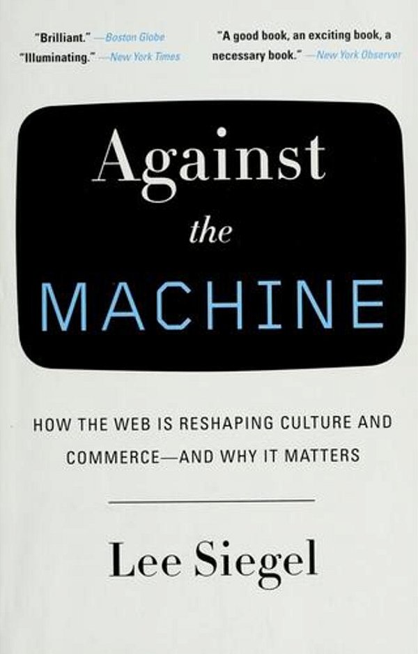 Against The Machine: How The Web Is Reshaping Culture And Commerce -- And Why It Matters-..