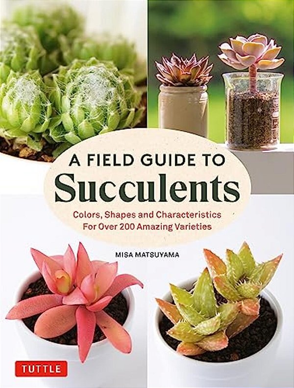 A Field Guide To Succulents: Colors, Shapes And Characteristics For Over 200 Amazing Varieties-..