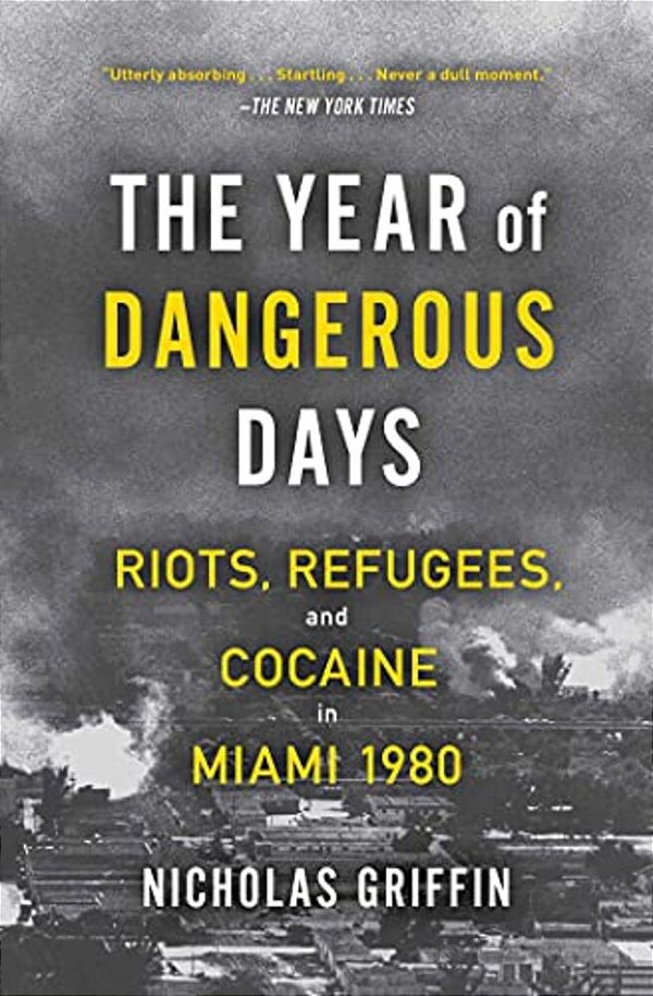 The Year Of Dangerous Days: Riots, Refugees, And Cocaine In Miami 1980-..