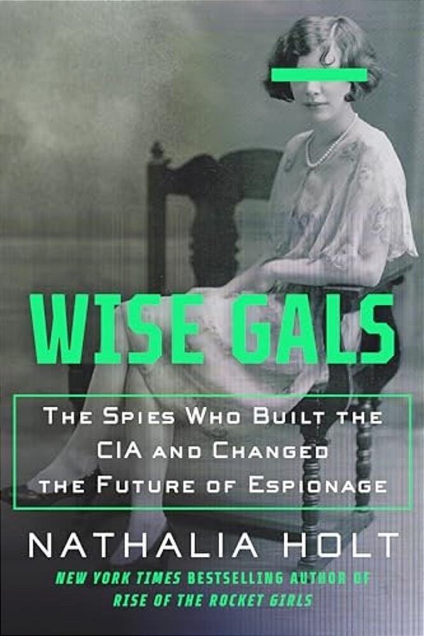 Wise Gals: The Spies Who Built The Cia And Changed The Future Of Espionage-..