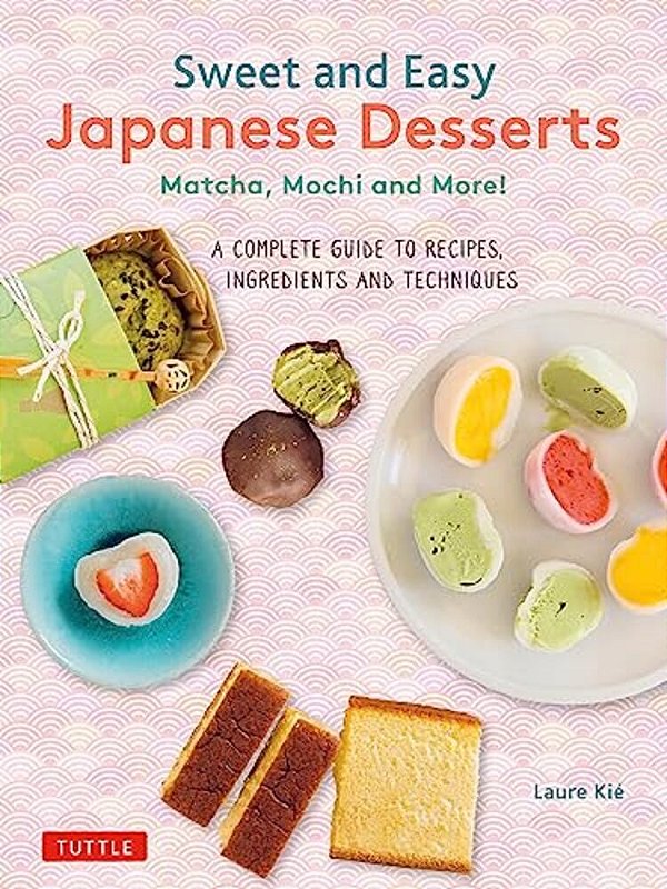 Sweet And Easy Japanese Desserts: Matcha, Mochi And More! A Complete Guide To Recipes, Ingredients And Techniques-..