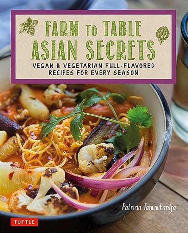Farm To Table Asian Secrets: Vegan & Vegetarian Full-Flavored Recipes For Every Season-..