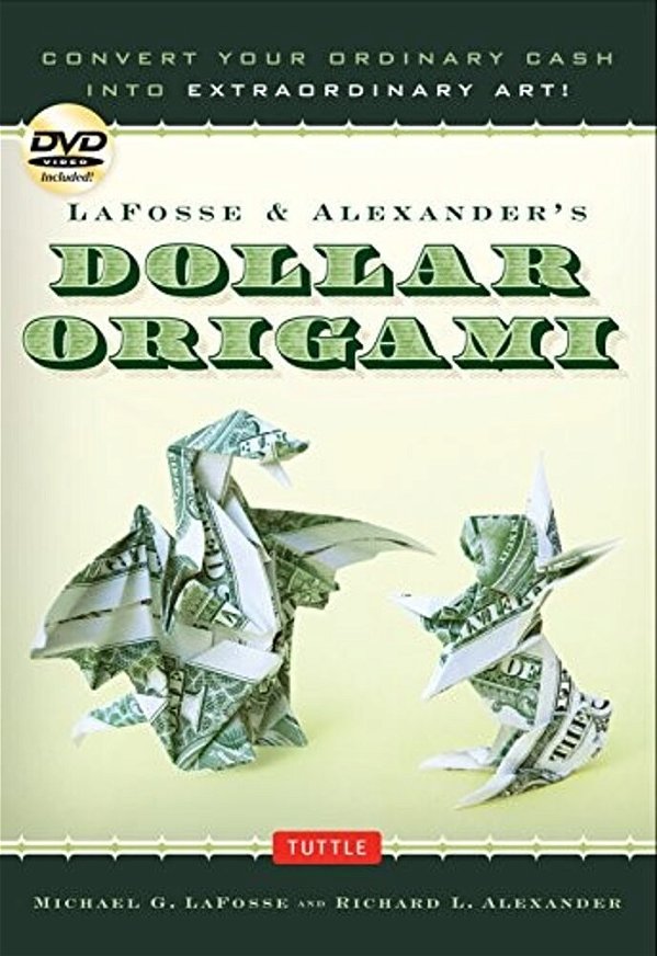 Lafosse & Alexander's Dollar Origami: Convert Your Ordinary Cash Into Extraordinary Art!: Origami Book With 48 Origami Paper Dollars, 20 Projects And-..