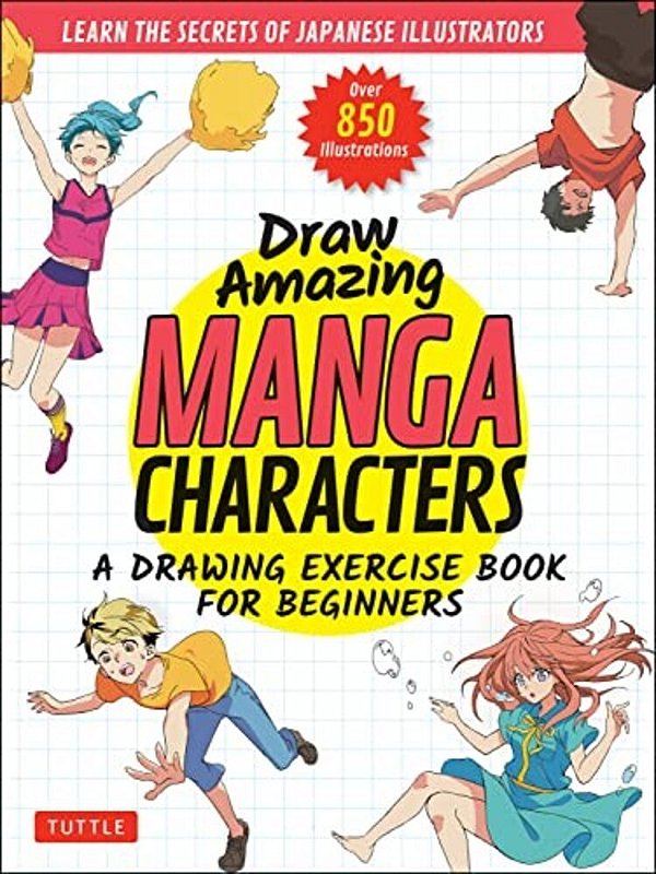 Draw Amazing Manga Characters: A Drawing Exercise Book For Beginners - Learn The Secrets Of Japanese Illustrators (Learn 81 Poses; Over 850 Illustrati-..