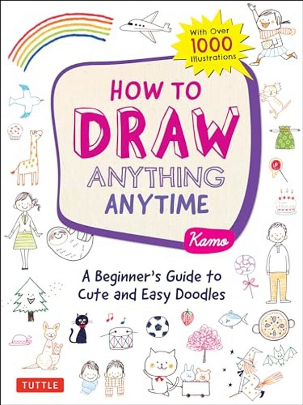How To Draw Anything Anytime: A Beginner's Guide To Cute And Easy Doodles (Over 1,000 Illustrations)-..