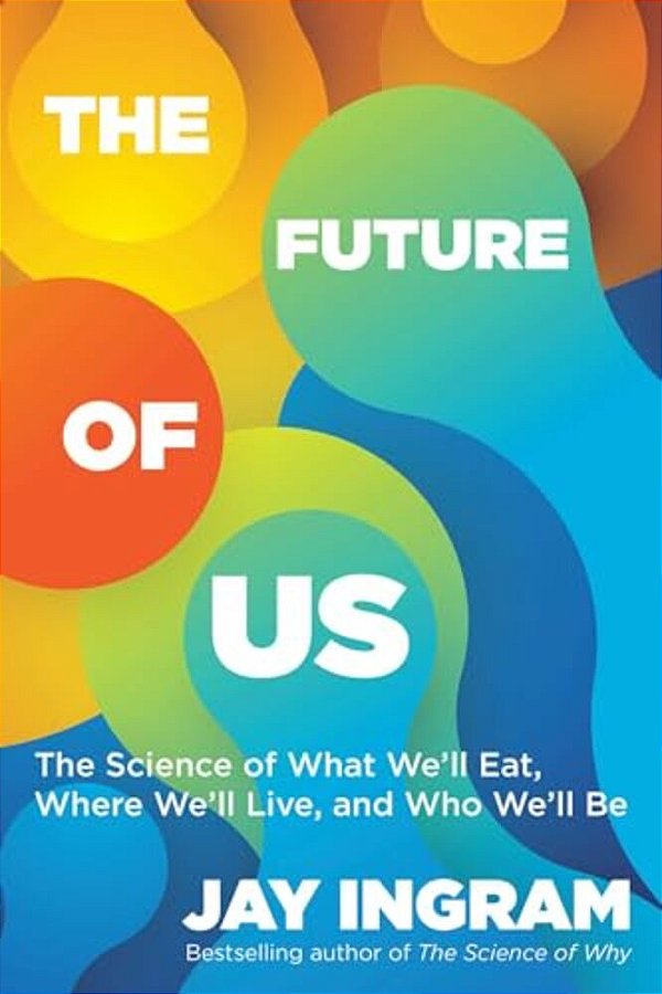 The Future Of US: The Science Of What We'Ll Eat, Where We'Ll Live, And Who We'Ll Be-..