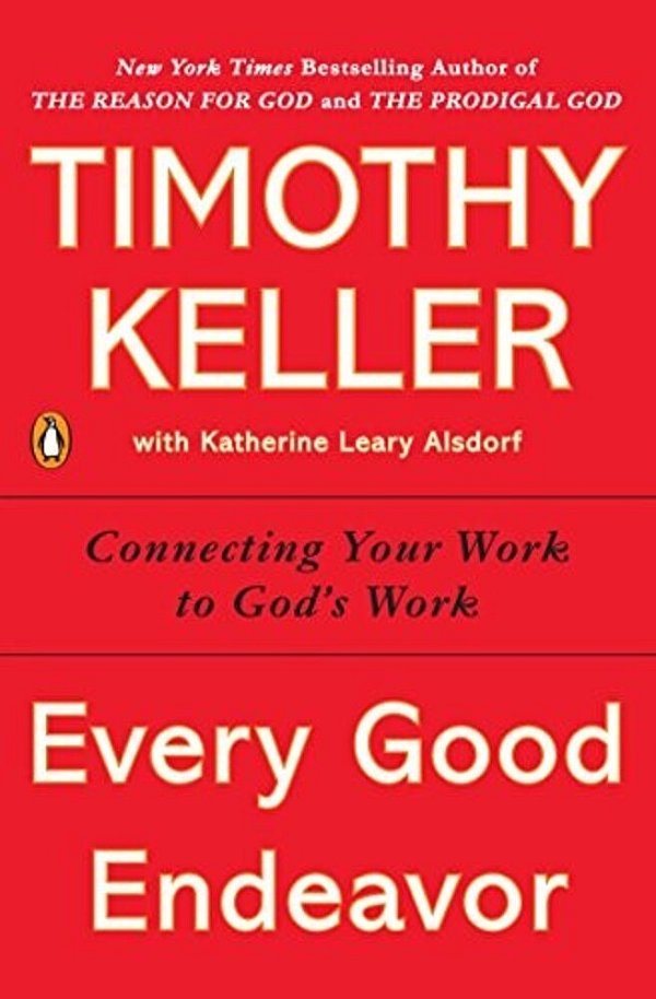 Every Good Endeavor: Connecting Your Work To God's Work-..