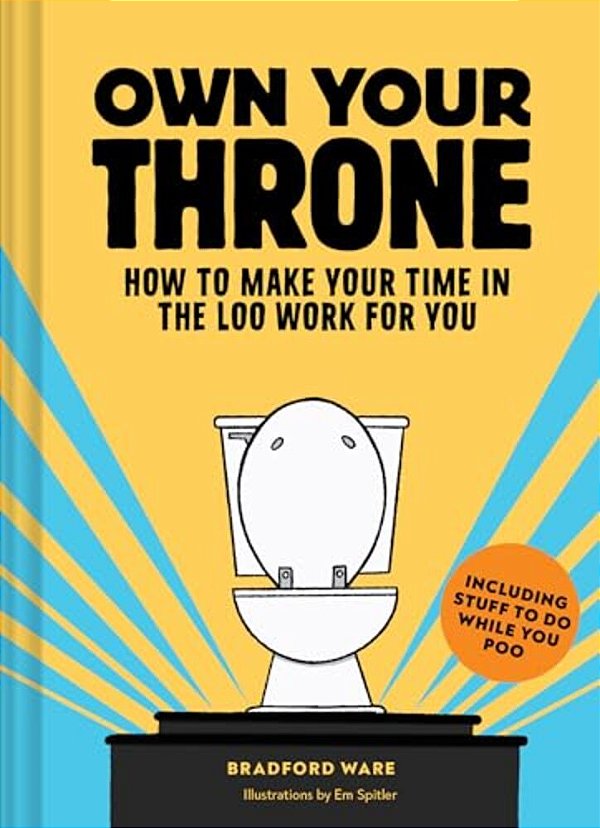 Own Your Throne: How To Make Your Time In The Loo Work For You-..