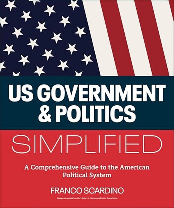 U. S. Government And Politics Simplified: A Comprehensive Guide To The American Political System-..