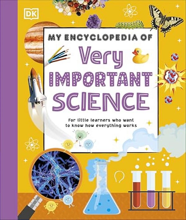 My Encyclopedia Of Very Important Science: For Little Learners Who Want To Know How Everything Works-..