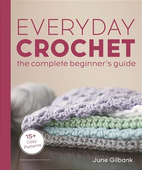 Everyday Crochet: The Complete Beginner's Guide: 15+ Cozy Patterns-..