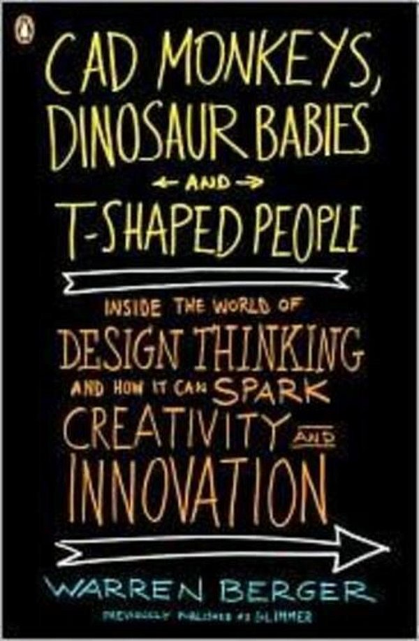 Cad Monkeys, Dinosaur Babies, And T-Shaped People: Inside The World Of Design Thinking And How It Can Spark Creativity And Innovation-..