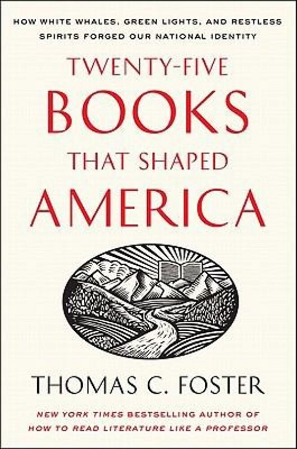 Twenty-Five Books That Shaped America: How White Whales, Green Lights, And Restless Spirits Forged Our National Identity-..