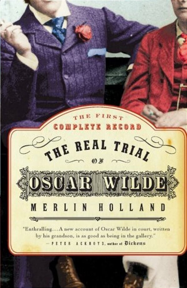 The Real Trial Of Oscar Wilde: The First Uncensored Transcript Of The Trial Of Oscar Wilde Vs. John Douglas, Marquess Of Queensberry, 1895-..