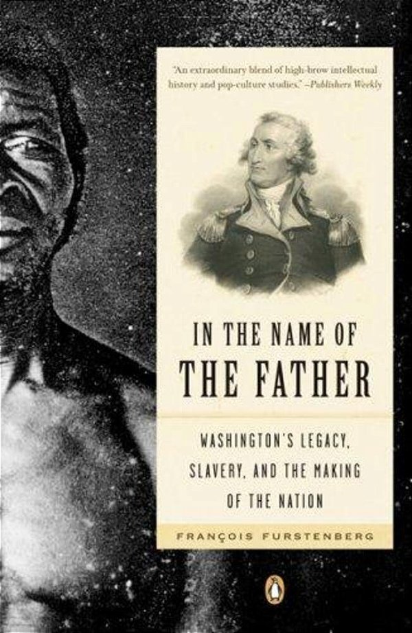 In The Name Of The Father: Washington's Legacy, Slavery, And The Making Of A Nation-..