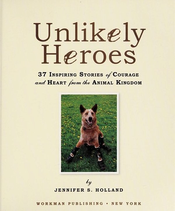 Unlikely Heroes: 37 Inspiring Stories Of Courage And Heart From The Animal Kingdom-..