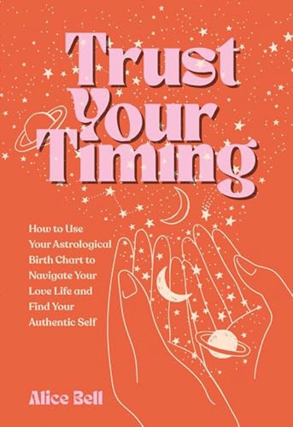 Trust Your Timing: How To Use Your Astrological Birth Chart To Navigate Your Love Life And Find Your Authentic Self-..