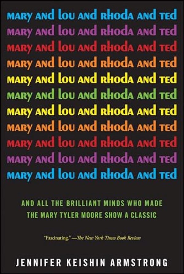 Mary And Lou And Rhoda And Ted: And All The Brilliant Minds Who Made The Mary Tyler Moore Show A Classic-..